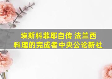 埃斯科菲耶自传 法兰西料理的完成者中央公论新社